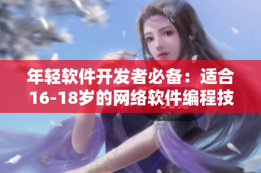 年轻软件开发者必备：适合16-18岁的网络软件编程技能指南
