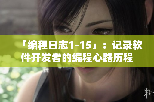 「编程日志1-15」：记录软件开发者的编程心路历程