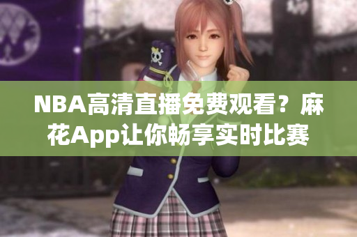 NBA高清直播免费观看？麻花App让你畅享实时比赛