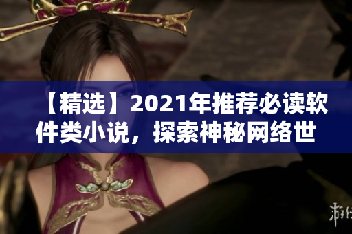 【精选】2021年推荐必读软件类小说，探索神秘网络世界！