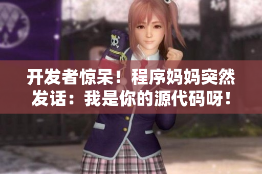 开发者惊呆！程序妈妈突然发话：我是你的源代码呀！