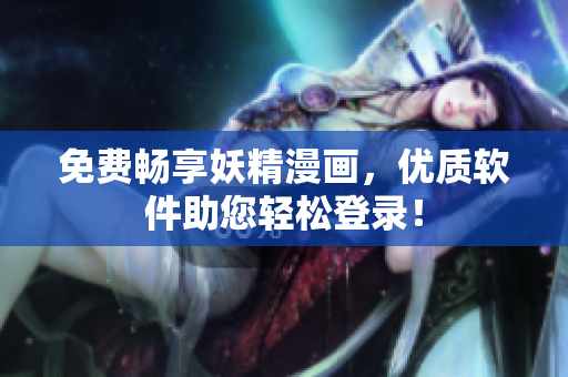 免费畅享妖精漫画，优质软件助您轻松登录！