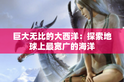 巨大无比的大西洋：探索地球上最宽广的海洋