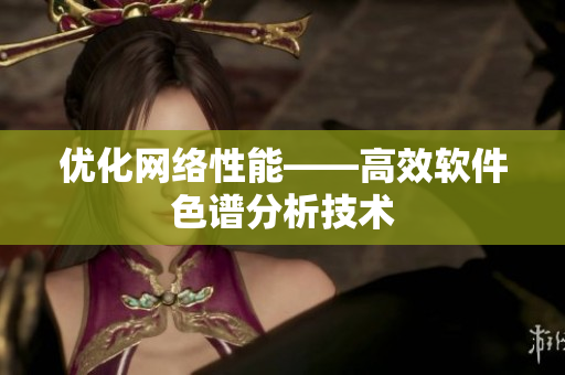 优化网络性能——高效软件色谱分析技术