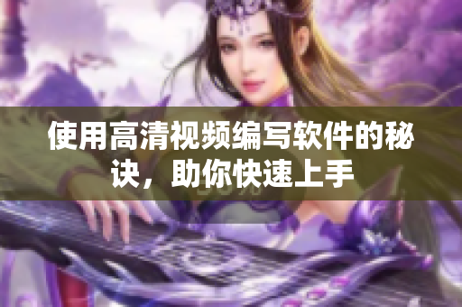 使用高清视频编写软件的秘诀，助你快速上手