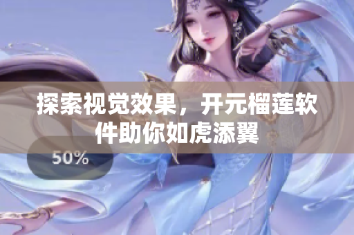 探索视觉效果，开元榴莲软件助你如虎添翼