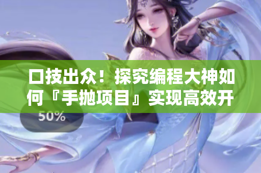 口技出众！探究编程大神如何『手抛项目』实现高效开发