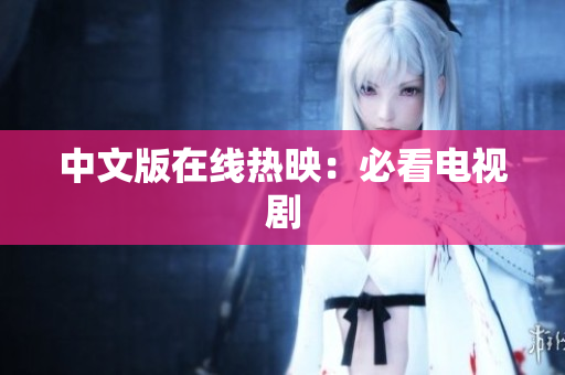 中文版在线热映：必看电视剧