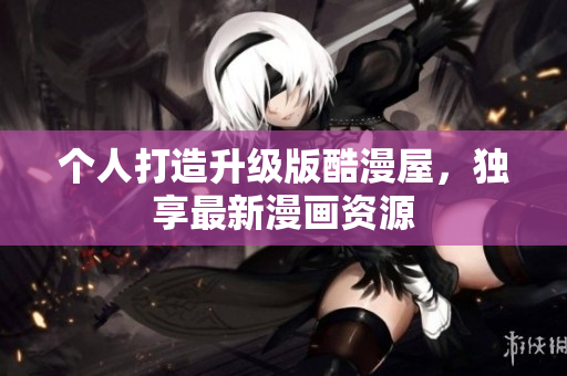 个人打造升级版酷漫屋，独享最新漫画资源