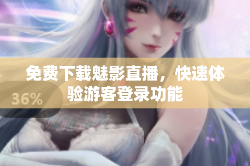 免费下载魅影直播，快速体验游客登录功能