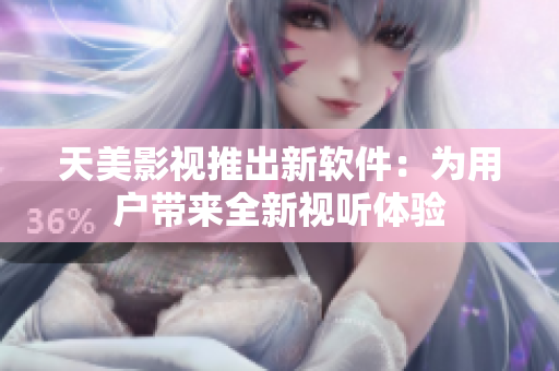 天美影视推出新软件：为用户带来全新视听体验