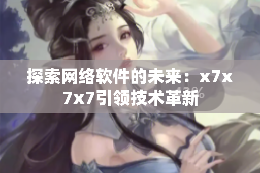 探索网络软件的未来：x7x7x7引领技术革新