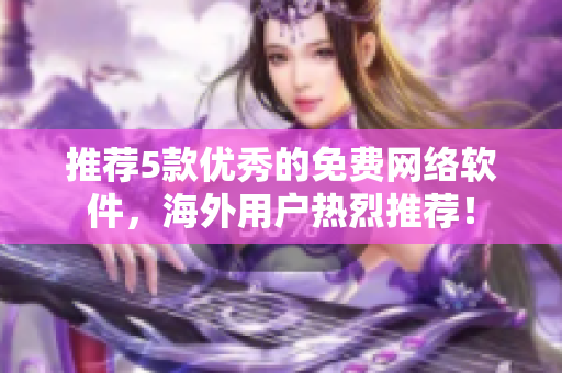 推荐5款优秀的免费网络软件，海外用户热烈推荐！