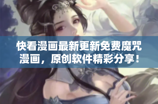 快看漫画最新更新免费魔咒漫画，原创软件精彩分享！