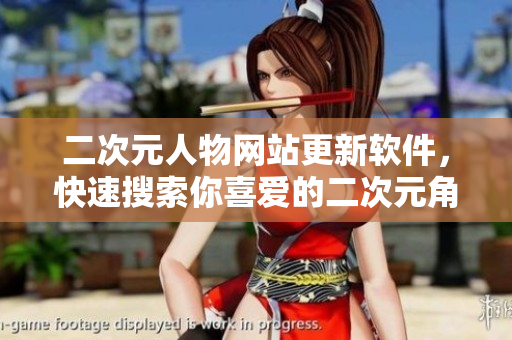 二次元人物网站更新软件，快速搜索你喜爱的二次元角色
