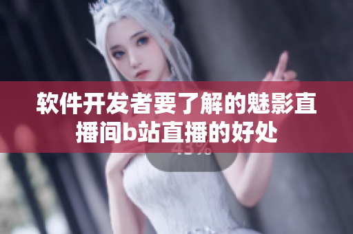 软件开发者要了解的魅影直播间b站直播的好处