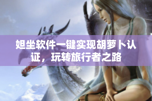 妲坐软件一键实现胡萝卜认证，玩转旅行者之路