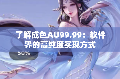 了解成色AU99.99：软件界的高纯度实现方式
