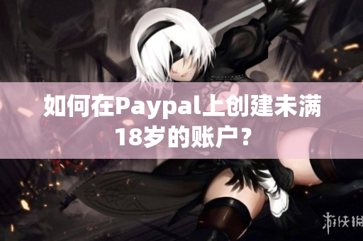 如何在Paypal上创建未满18岁的账户？