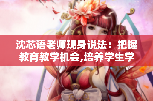 沈芯语老师现身说法：把握教育教学机会,培养学生学习能力