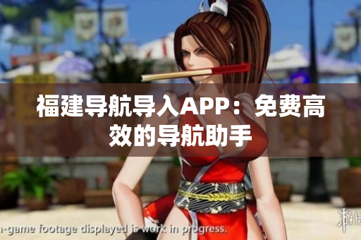 福建导航导入APP：免费高效的导航助手
