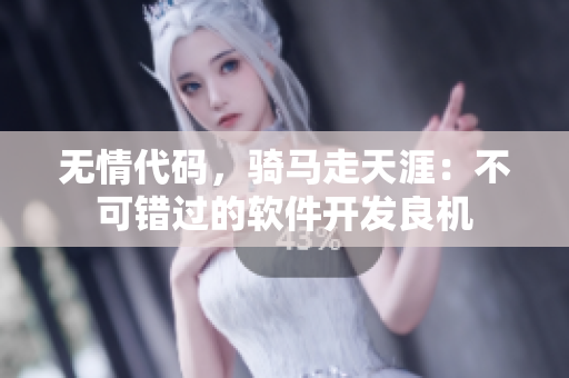 无情代码，骑马走天涯：不可错过的软件开发良机