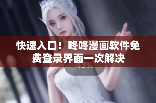 快速入口！咚咚漫画软件免费登录界面一次解决