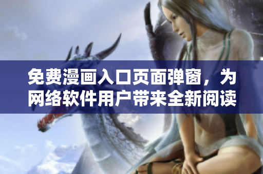 免费漫画入口页面弹窗，为网络软件用户带来全新阅读体验！