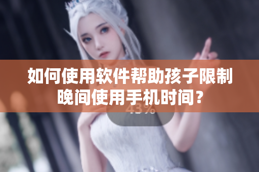 如何使用软件帮助孩子限制晚间使用手机时间？