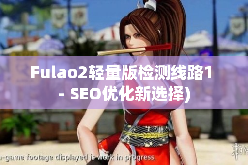 Fulao2轻量版检测线路1 - SEO优化新选择)