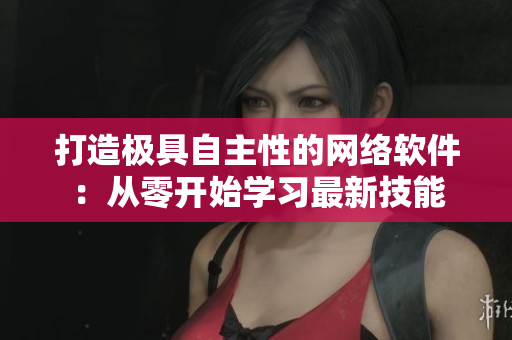 打造极具自主性的网络软件：从零开始学习最新技能