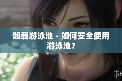 超载游泳池 - 如何安全使用游泳池？