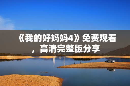《我的好妈妈4》免费观看，高清完整版分享