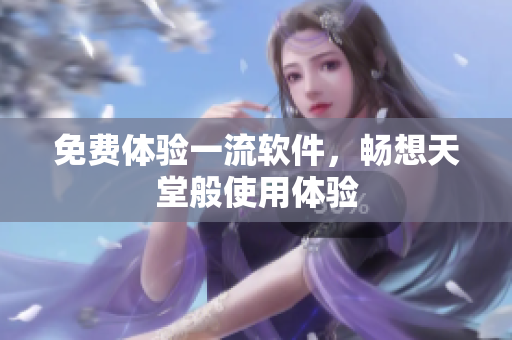 免费体验一流软件，畅想天堂般使用体验