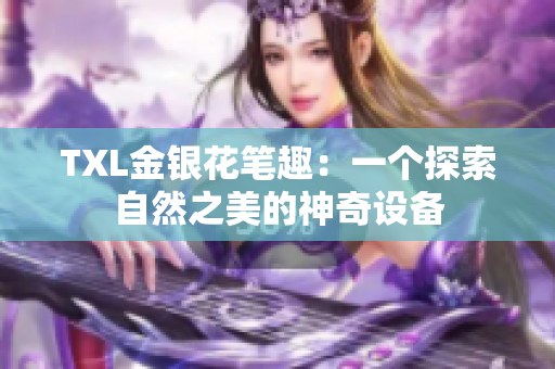 TXL金银花笔趣：一个探索自然之美的神奇设备