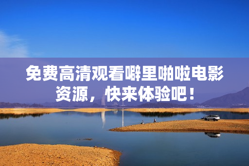 免费高清观看噼里啪啦电影资源，快来体验吧！