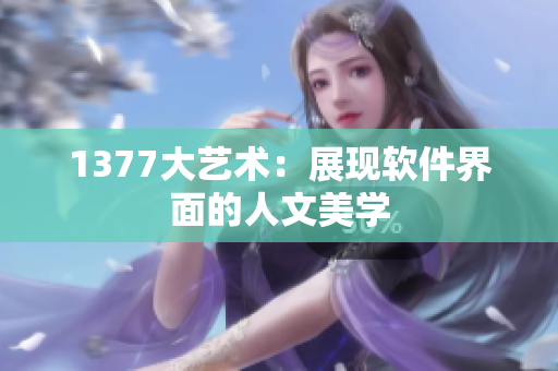 1377大艺术：展现软件界面的人文美学