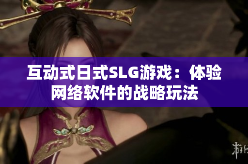 互动式日式SLG游戏：体验网络软件的战略玩法