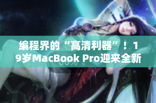 编程界的“高清利器”！19岁MacBook Pro迎来全新篇章