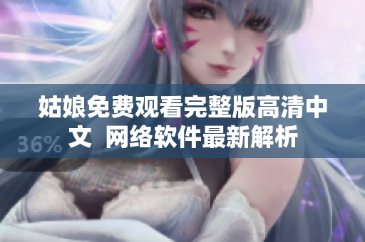 姑娘免费观看完整版高清中文  网络软件最新解析