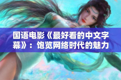 国语电影《最好看的中文字幕》：饱览网络时代的魅力