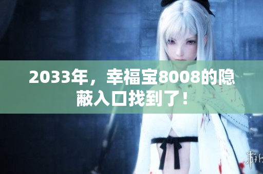 2033年，幸福宝8008的隐蔽入口找到了！