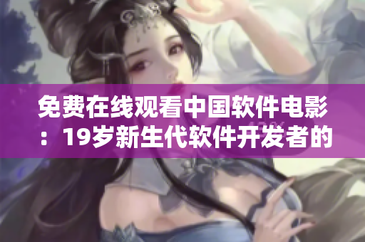 免费在线观看中国软件电影：19岁新生代软件开发者的故事