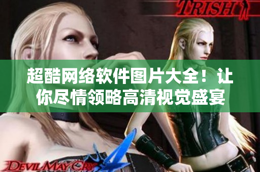 超酷网络软件图片大全！让你尽情领略高清视觉盛宴