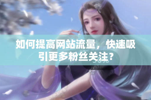 如何提高网站流量，快速吸引更多粉丝关注？