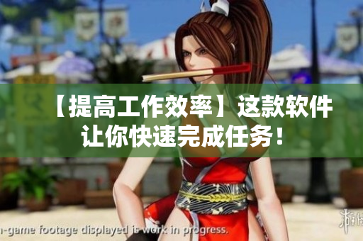 【提高工作效率】这款软件让你快速完成任务！