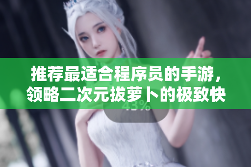 推荐最适合程序员的手游，领略二次元拔萝卜的极致快感！