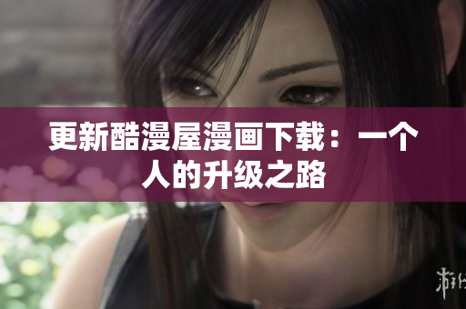 更新酷漫屋漫画下载：一个人的升级之路