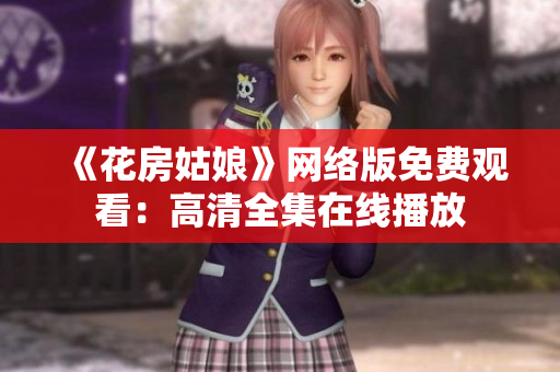 《花房姑娘》网络版免费观看：高清全集在线播放
