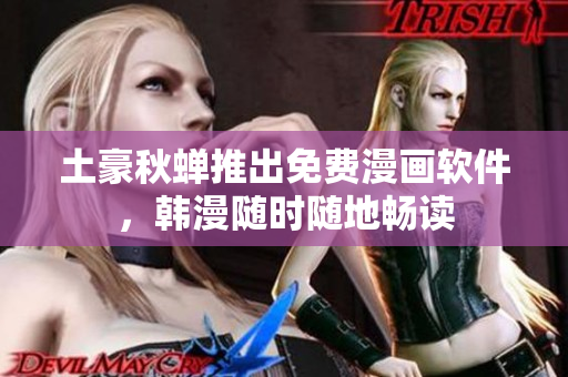 土豪秋蝉推出免费漫画软件，韩漫随时随地畅读